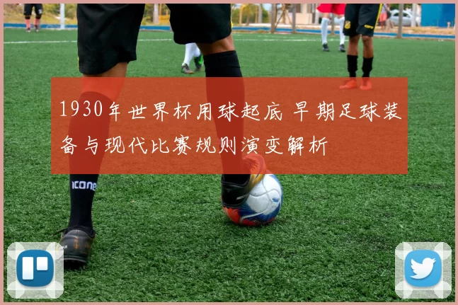 1930年世界杯用球起底 早期足球装备与现代比赛规则演变解析