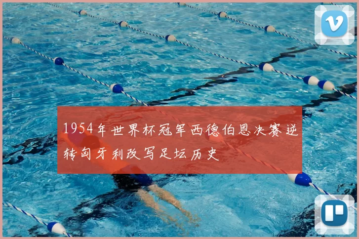 1954年世界杯冠军西德伯恩决赛逆转匈牙利改写足坛历史