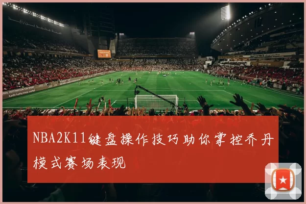NBA2K11键盘操作技巧助你掌控乔丹模式赛场表现