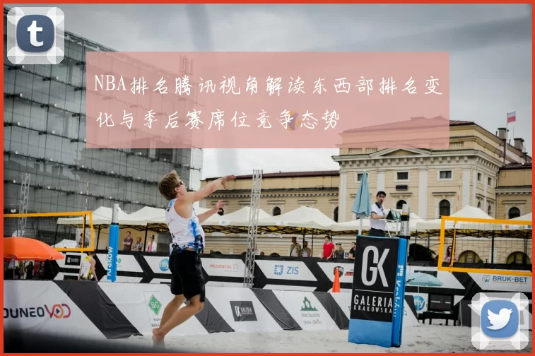 NBA排名腾讯视角解读东西部排名变化与季后赛席位竞争态势
