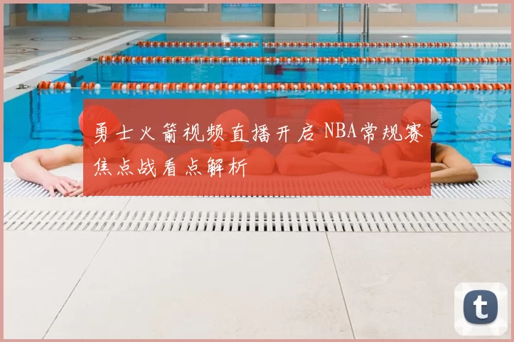 勇士火箭视频直播开启 NBA常规赛焦点战看点解析
