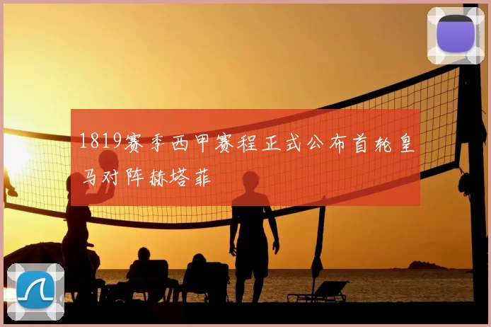 1819赛季西甲赛程正式公布首轮皇马对阵赫塔菲