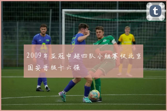 2009年亚冠中超四队小组赛仅北京国安晋级十六强