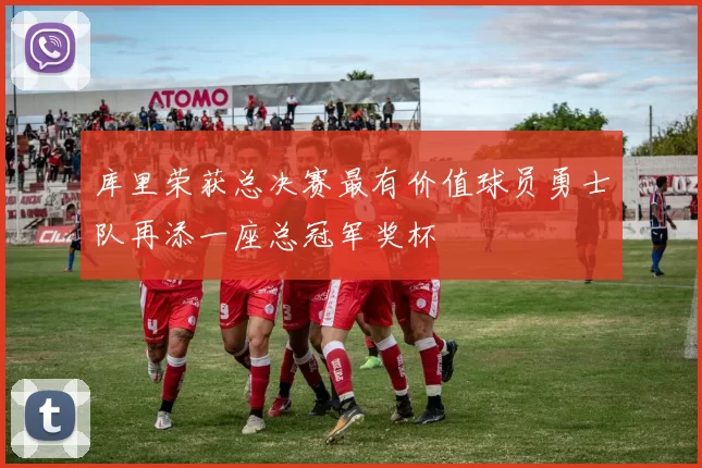 库里荣获总决赛最有价值球员勇士队再添一座总冠军奖杯