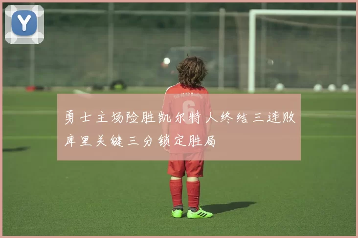 勇士主场险胜凯尔特人终结三连败库里关键三分锁定胜局