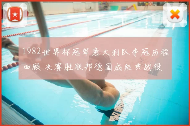 1982世界杯冠军意大利队夺冠历程回顾 决赛胜联邦德国成经典战役