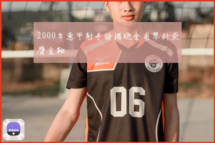 2000年意甲射手榜揭晓舍甫琴科荣膺金靴