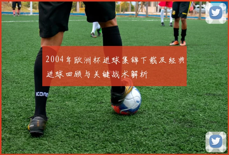 2004年欧洲杯进球集锦下载及经典进球回顾与关键战术解析
