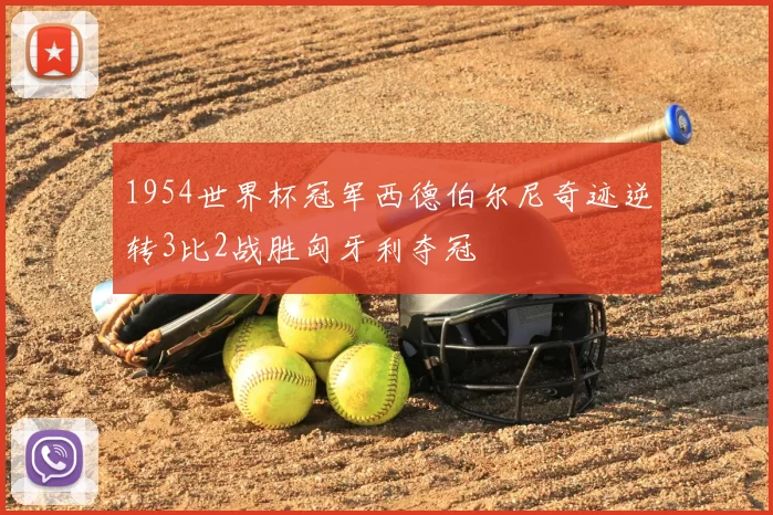 1954世界杯冠军西德伯尔尼奇迹逆转3比2战胜匈牙利夺冠