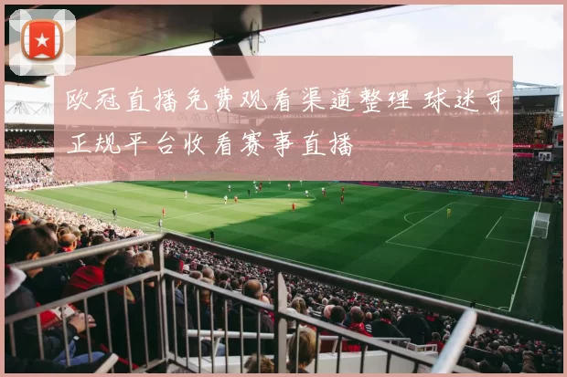欧冠直播免费观看渠道整理 球迷可正规平台收看赛事直播