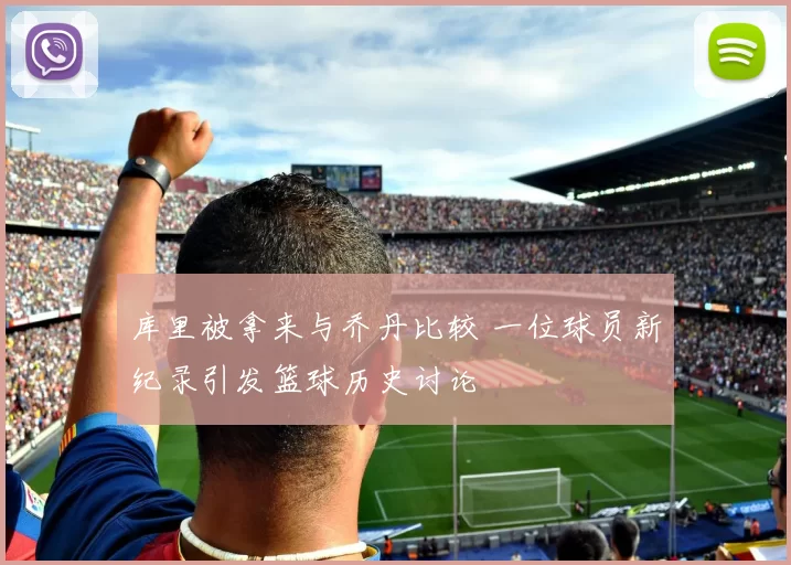 库里被拿来与乔丹比较 一位球员新纪录引发篮球历史讨论