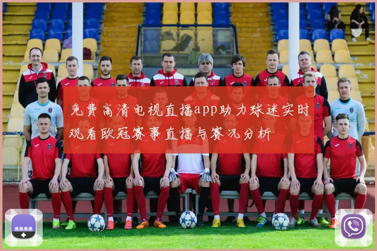 免费高清电视直播app助力球迷实时观看欧冠赛事直播与赛况分析