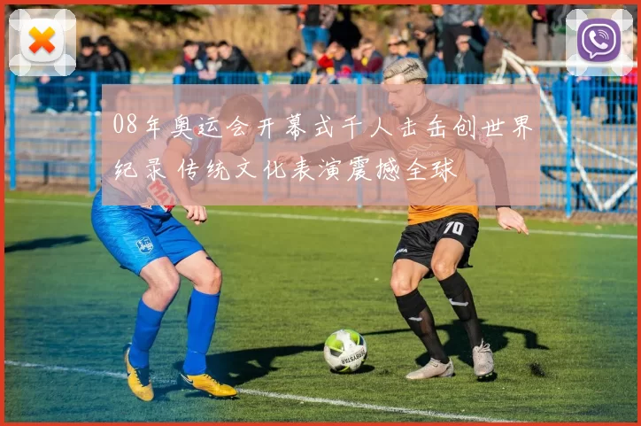 08年奥运会开幕式千人击缶创世界纪录 传统文化表演震撼全球