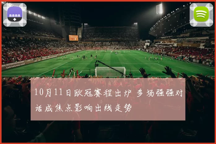 10月11日欧冠赛程出炉 多场强强对话成焦点影响出线走势