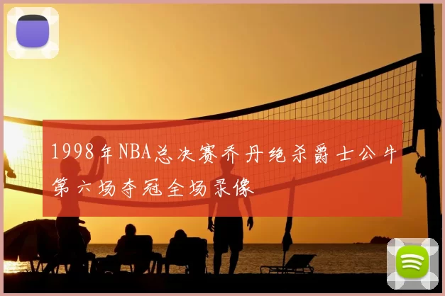 1998年NBA总决赛乔丹绝杀爵士公牛第六场夺冠全场录像