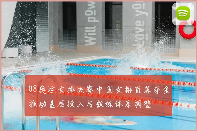 08奥运女排决赛中国女排直落夺金推动基层投入与教练体系调整