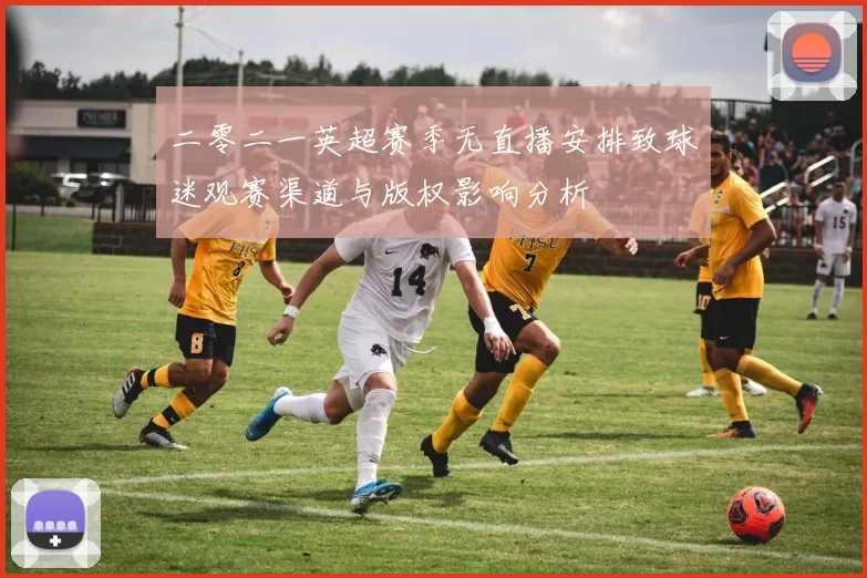 二零二一英超赛季无直播安排致球迷观赛渠道与版权影响分析