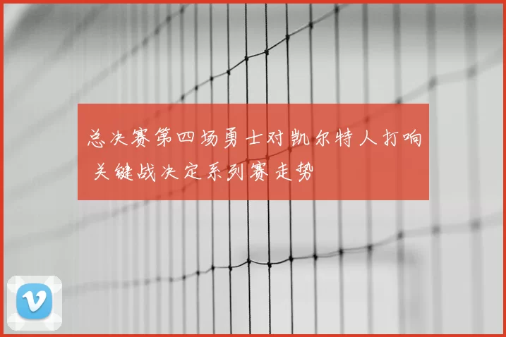 总决赛第四场勇士对凯尔特人打响 关键战决定系列赛走势