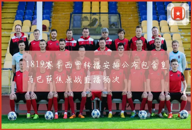 1819赛季西甲转播安排公布包含皇马巴萨焦点战直播场次