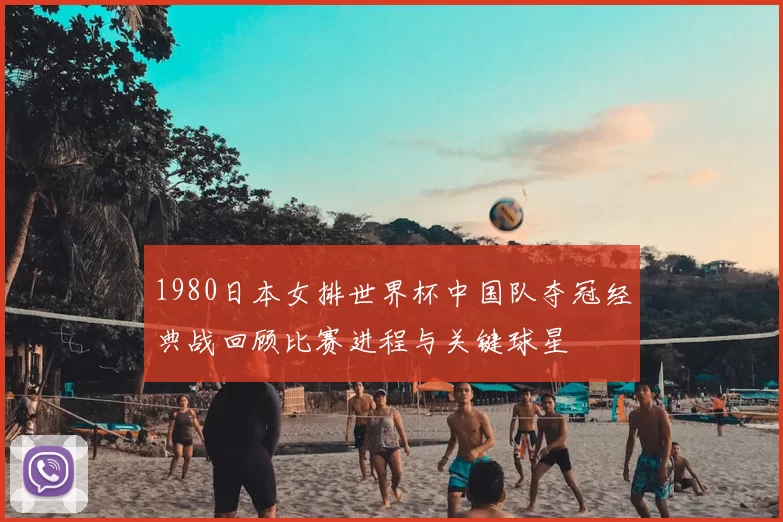 1980日本女排世界杯中国队夺冠经典战回顾比赛进程与关键球星