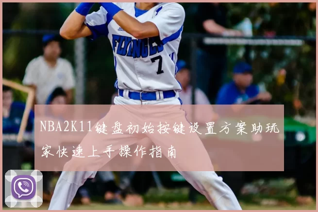 NBA2K11键盘初始按键设置方案助玩家快速上手操作指南