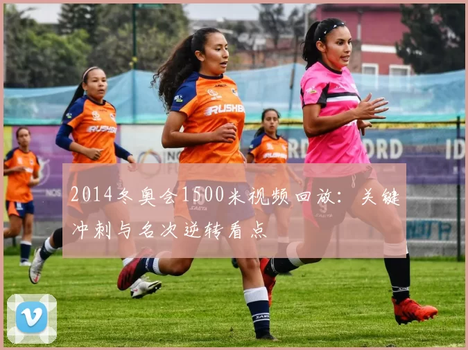 2014冬奥会1500米视频回放：关键冲刺与名次逆转看点