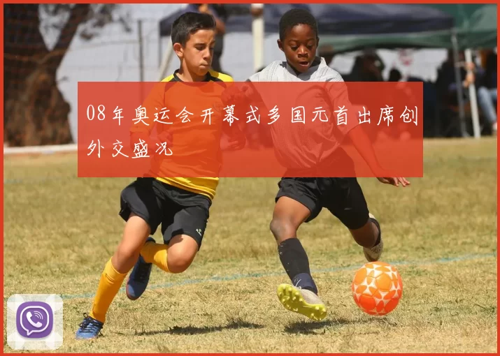 08年奥运会开幕式多国元首出席创外交盛况