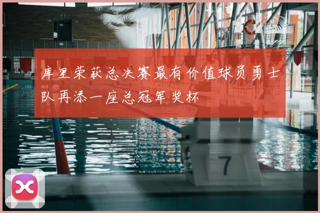 库里荣获总决赛最有价值球员勇士队再添一座总冠军奖杯
