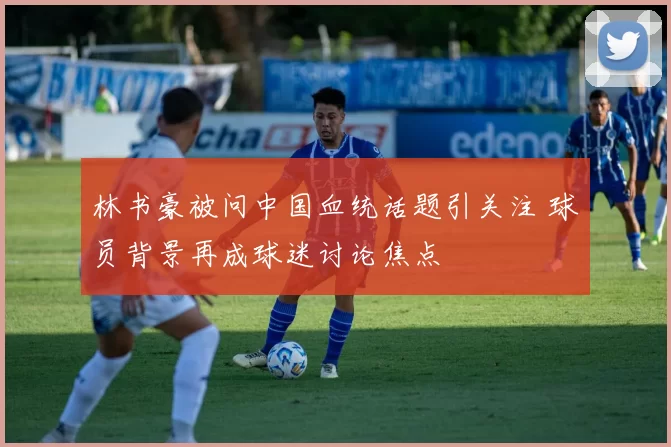 林书豪被问中国血统话题引关注 球员背景再成球迷讨论焦点