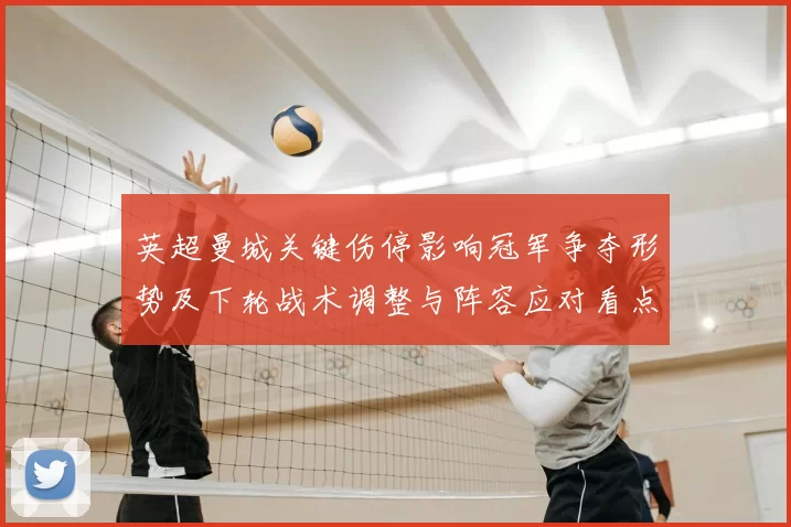 英超曼城关键伤停影响冠军争夺形势及下轮战术调整与阵容应对看点