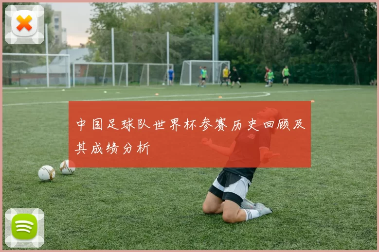 中国足球队世界杯参赛历史回顾及其成绩分析