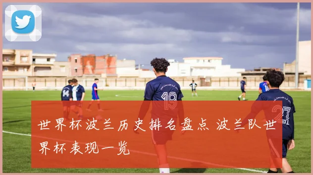 世界杯波兰历史排名盘点 波兰队世界杯表现一览