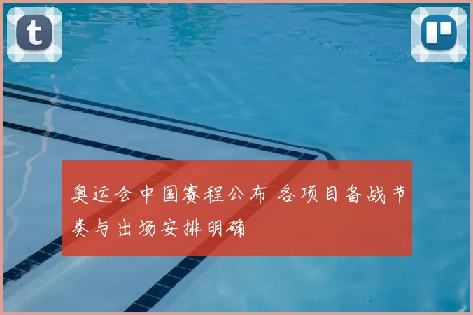 奥运会中国赛程公布 各项目备战节奏与出场安排明确