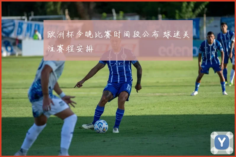 欧洲杯今晚比赛时间段公布 球迷关注赛程安排