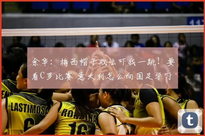 余华:梅西帽子戏法吓我一跳!要看C罗比赛 意大利怎么向国足学习?