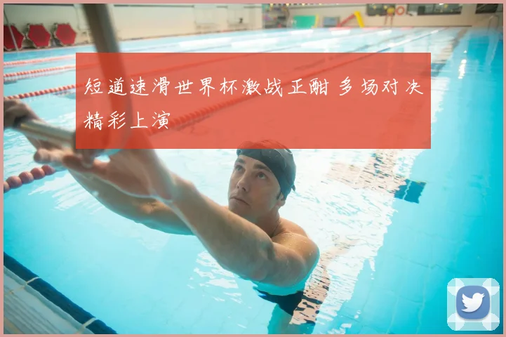 短道速滑世界杯激战正酣 多场对决精彩上演
