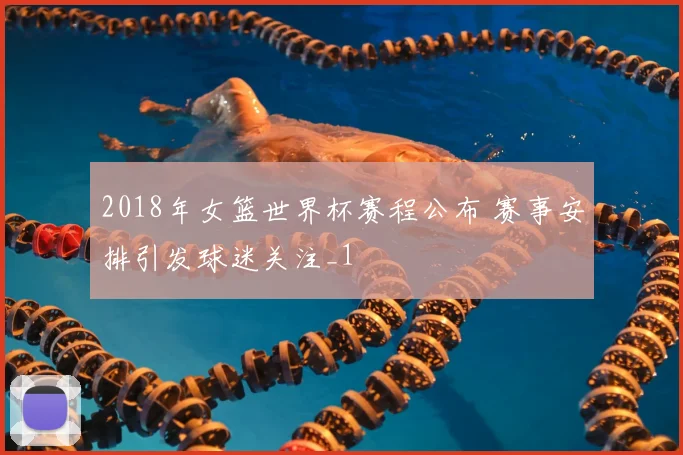 2018年女篮世界杯赛程公布 赛事安排引发球迷关注_1