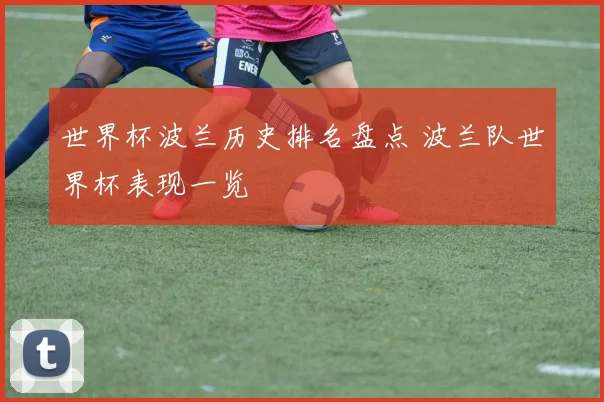 世界杯波兰历史排名盘点 波兰队世界杯表现一览