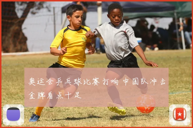 奥运会乒乓球比赛打响 中国队冲击金牌看点十足